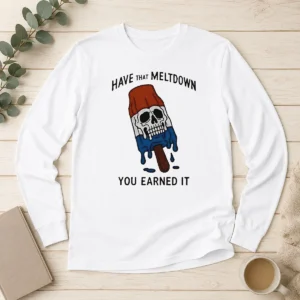 Hot Have That Meltdown You Earned It Long Sleeve Shirt