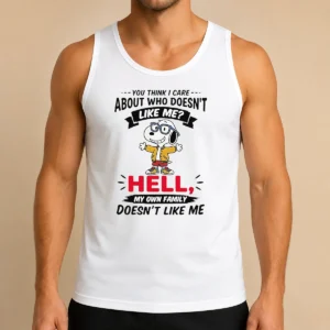 Hot You Think I Care About WHO Doesnt Like Me Hell My Own Family Doesnt Like Me Tank Top