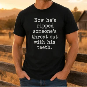 Top Now He'S Ripped Someone'S Throat Out With His Teeth t shirt in black, short sleeve cotton tee