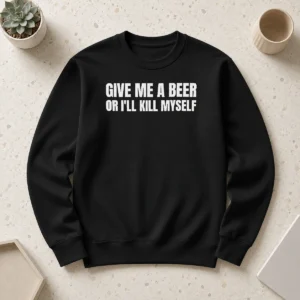 Top Give Me A Beer Or I'Ll Kill Myself Drinking Sweater