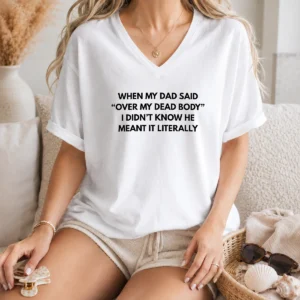 Good When My Dad Said Over My Dead Body I Didn'T Know He Meant It Literally V-Neck Shirt