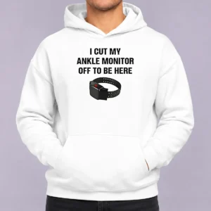 Nice I Cut My Ankle Monitor Off To Be Here Hoodie