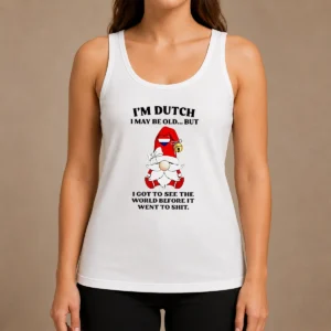 Nice Hot Dutch Gnome I Am Dutch I May Be Old But I Got To See The World Before It Went To Tank Top