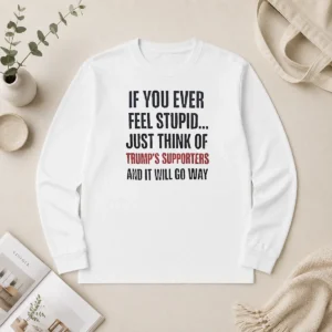 Official If You Ever Feel Stupid Just Think Of President US Supporters And It Will Go Way long sleeve shirt in navy blue