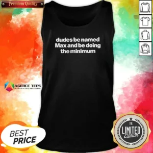 Original Dudes Be Named Max And Be Doing The Minimum Tank Top