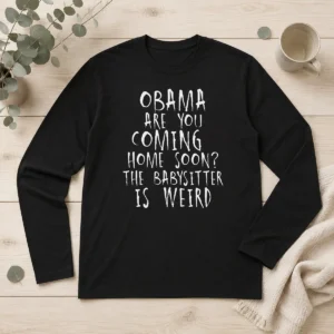 Nice Top Obama Are You Coming Home Soon The Babysitter Is Weird Long Sleeve Shirt