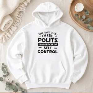Hot Sarcastic Humor Tee The Fact That I Am Still Polite Is A Miracle Of Self Control Hoodie