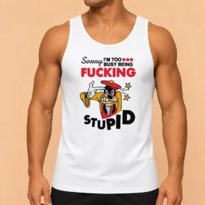 Premium Goofy Sorry I'M Too Busy Being Fcking Stupid Tank Top