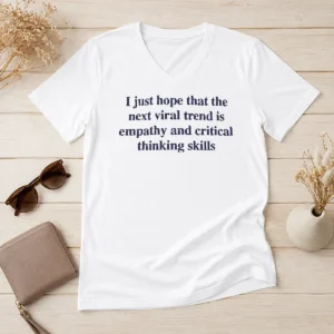 Original Awesome I Just Hope The Next Viral Trend Is Empathy And Critical Thinking Skills V-Neck Shirt