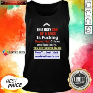Awesome This Ugly Son Of A Bitch Is Fucking Super Hot Chicks And Basically You Are Fucking Stupid Tank Top