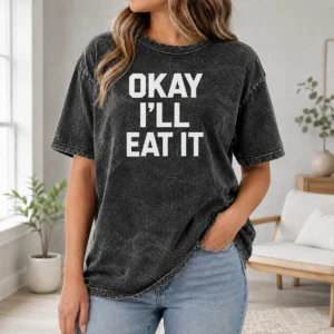 Premium Okay I'Ll Eat It Quote Ous Saying Washed T-Shirt