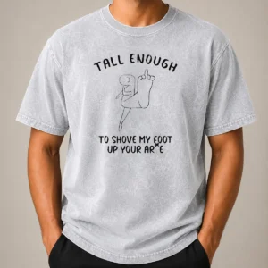 Awesome Tall Enough To Shove My Foot Up Your Arse Funny Rude Cartoon Stick Figure printed on a soft washed t shirt