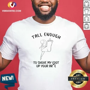 Hot Tall Enough To Shove My Foot Up Your Arse Funny Rude Cartoon Stick Figure shirt optimized featuring bold text and cartoon stick figure on a comfortable cotton tee