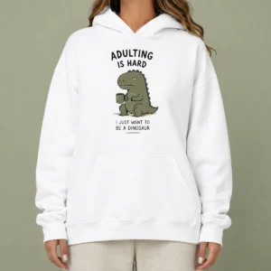 Pretty Adulting Is Hard I Just Want To Be A Dinosaur Hoodie