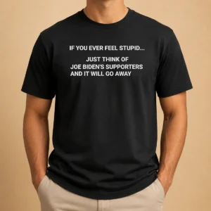 Pretty If You Ever Feel Stupid Think Of Joe Biden Supporters t shirt in black, front view with bold white text