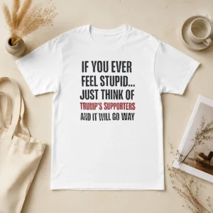Official If You Ever Feel Stupid Just Think Of President US Supporters And It Will Go Way t shirt in black, short sleeve cotton tee