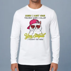 Funny Cat Sorry I Hurt Your Feelings When I Called You Stupid I Thought You Knew Long Sleeve Shirt