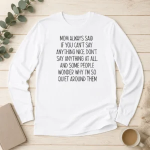 Original Mom Always Said If You Can'T Say Anything Nice Don'T Say Anything At All Quote Long Sleeve Shirt