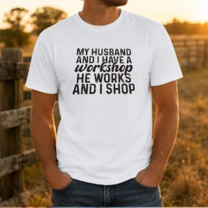 Funny My Husband And I Have A Workshop He Works And I Shop