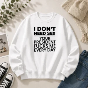 Premium I Don'T Need Sex Your President Fucks Me Every Day Sweater