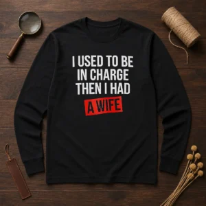 Hot I Used To Be In Charge Then I Had A Wife Long Sleeve Shirt