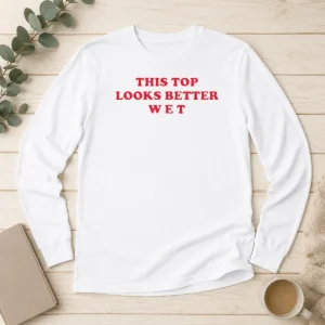 Hot This Top Looks Better Wet Long Sleeve Shirt