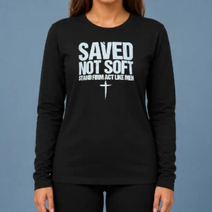 Hot Official Saved Not Soft Stand Firm Act Like Men Christian Long Sleeve Shirt