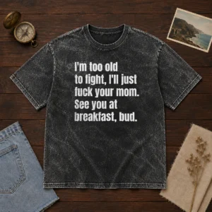Nice I'M Too Old To Fight I'Ll Just Fuck Your Mom Washed T-Shirt