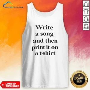 Pretty Write A Song And Then Print It On A Tank Top