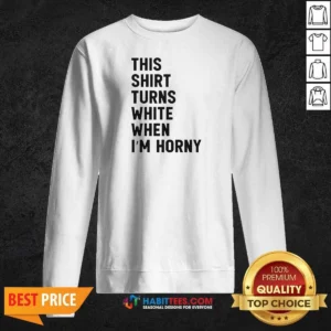 Funny This Shirt Turns White When I'M Horny Sweatshirt