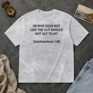 Top He WHO Does Not Lick The Clit Should Not Get To Hit (Coochielations 169) washed t shirt in light fabric with bold text design