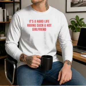 Top It'S A Hard Life Having Such A Hot Girlfriend Long Sleeve Shirt