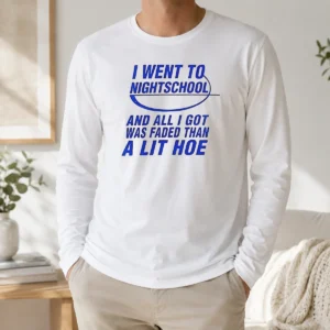 Nice I Went To Nightschool And All I Got Was Faded Than A Lit Hoe Long Sleeve Shirt