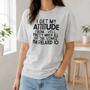 Premium I Get My Attitude From Pretty Much All Of The Women Im Related To Quote Washed T-Shirt
