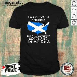 Nice Scottish Heritage Apparel I May Live In America But I Will Always Have Scotland In My DNA