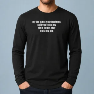 Nice My Life Is Not Your Business So If You Are Not My Girl'S Finger Stay Outta My Ass Long Sleeve Shirt