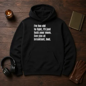 Nice I'M Too Old To Fight I'Ll Just Fuck Your Mom Hoodie