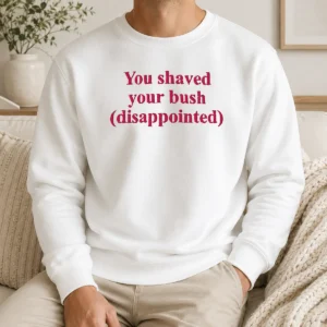 Good Pretty You Shaved Your Bush Disappointed Sweater