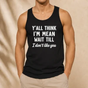 Perfect Top Y'All Think I'M Mean Wait Till I Don'T Like You Tank Top