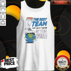 Good The Best Team That Calls It Soccer In The World Tank Top