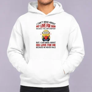 Original Good Minion I Cant Love For God Brag About My Because I Fail Him Everyday But I Can Brag About Hoodie