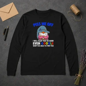 Original Piss Me Off I Will Slap You So Hard Even Google Wont Be Able To Find You Long Sleeve Shirt