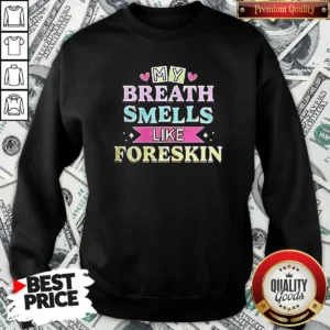 Good My Breath Smells Like Foreskin Sweatshirt