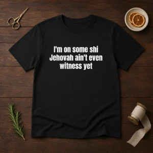 Hot I'M On Some Shi Jehovah Ain'T Even Witness Yet t shirt in black, short sleeve cotton tee