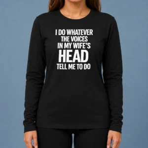 Premium Top I Do Whatever The Voices In My Wife'S Head Tell Me To Do Long Sleeve Shirt