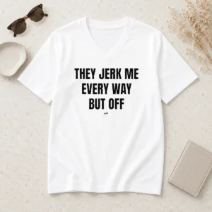 Awesome Perfect They Jerk Me Every Way But Off Gat Since 22 Slogan Humor Novelty V-Neck Shirt