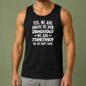 Nice Original Yes We Are Aware Of How Obnoxious We Are Together No We Dont Care Tank Top