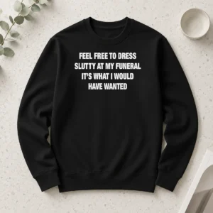 Nice Premium Feel Free To Dress Slutty At My Funeral It'S What I Would Have Wanted Long Sleeve Shirt