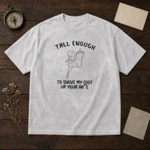 Pretty Tall Enough To Shove My Foot Up Your Arse washed t shirt in soft fabric with faded black color and bold white lettering