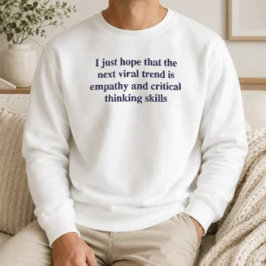 Awesome I Just Hope The Next Viral Trend Is Empathy And Critical Thinking Skills Sweater